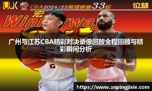 广州与江苏CBA精彩对决录像回放全程回顾与精彩瞬间分析