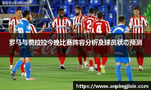 罗马与费拉拉今晚比赛阵容分析及球员状态预测