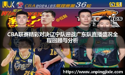 CBA联赛精彩对决辽宁队迎战广东队直播盛况全程回顾与分析