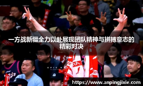 一方战新疆全力以赴展现团队精神与拼搏意志的精彩对决