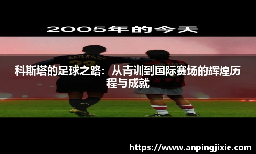 科斯塔的足球之路：从青训到国际赛场的辉煌历程与成就