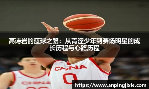 高诗岩的篮球之路：从青涩少年到赛场明星的成长历程与心路历程