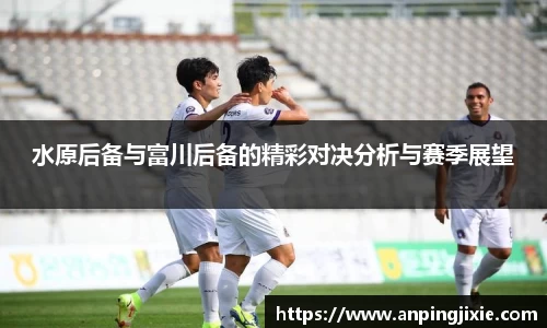 水原后备与富川后备的精彩对决分析与赛季展望