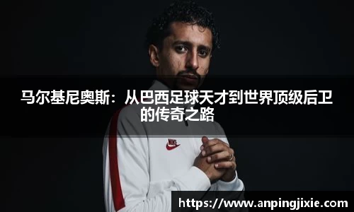 马尔基尼奥斯：从巴西足球天才到世界顶级后卫的传奇之路