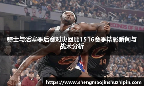 骑士与活塞季后赛对决回顾1516赛季精彩瞬间与战术分析