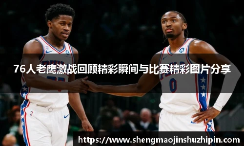76人老鹰激战回顾精彩瞬间与比赛精彩图片分享