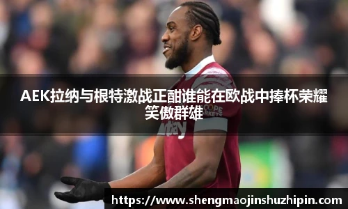 AEK拉纳与根特激战正酣谁能在欧战中捧杯荣耀笑傲群雄